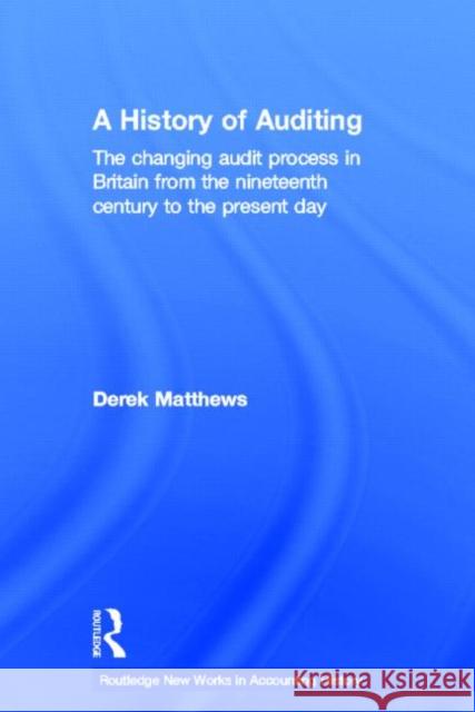 A History of Auditing: The Changing Audit Process in Britain from the Nineteenth Century to the Present Day Matthews, Derek 9780415648349 Routledge