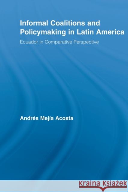 Informal Coalitions and Policymaking in Latin America: Ecuador in Comparative Perspective Mejía Acosta, Andrés 9780415648547