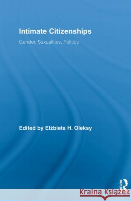 Intimate Citizenships : Gender, Sexualities, Politics Elzbieta H. Oleksy   9780415648752 Routledge