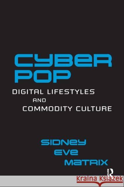 Cyberpop: Digital Lifestyles and Commodity Culture Matrix, Sidney Eve 9780415649018