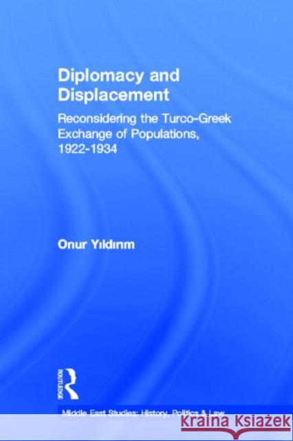 Diplomacy and Displacement: Reconsidering the Turco-Greek Exchange of Populations, 1922-1934 Yildirim, Onur 9780415649070 Routledge