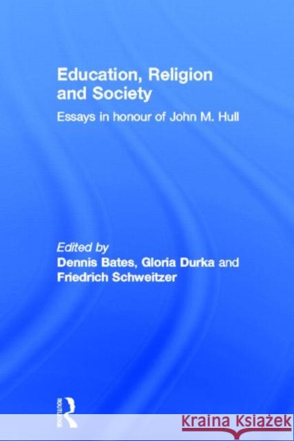 Education, Religion and Society: Essays in Honour of John M. Hull Bates, Dennis 9780415649179 Routledge