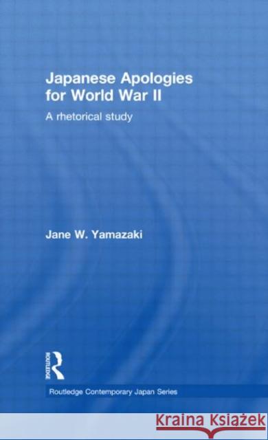 Japanese Apologies for World War II : A Rhetorical Study Jane Yamazaki 9780415649377 Taylor & Francis Group