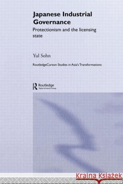 Japanese Industrial Governance : Protectionism and the Licensing State Yul Sohn 9780415649384 Routledge