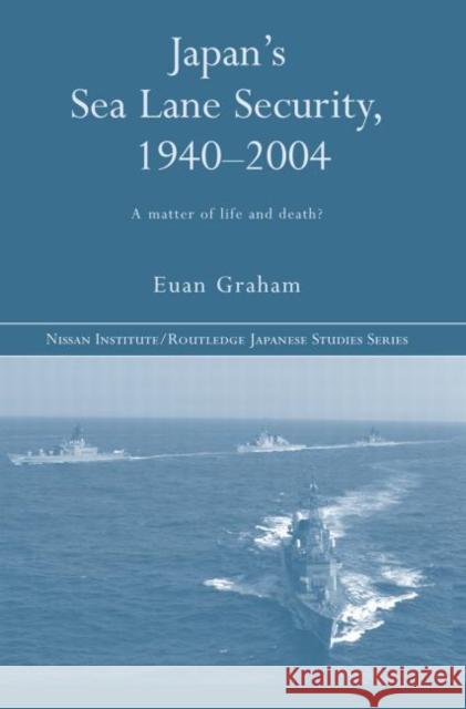 Japan's Sea Lane Security : A Matter of Life and Death? Euan Graham 9780415649421 Routledge