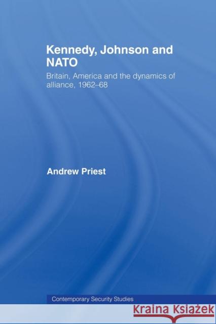 Kennedy, Johnson and NATO: Britain, America and the Dynamics of Alliance, 1962-68 Priest, Andrew 9780415649490 Routledge