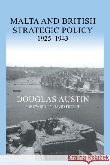 Malta and British Strategic Policy, 1925-43 Douglas Austin 9780415649865 Routledge