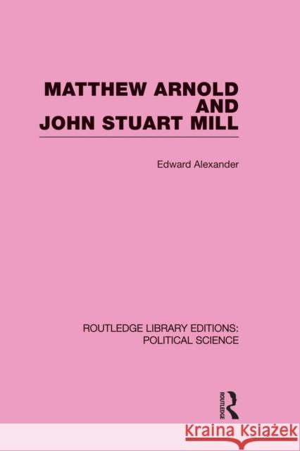 Matthew Arnold and John Stuart Mill Alexander, Edward 9780415649964