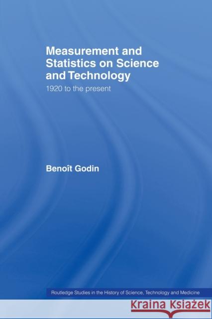 Measurement and Statistics on Science and Technology: 1920 to the Present Godin, Benoît 9780415649995 Routledge