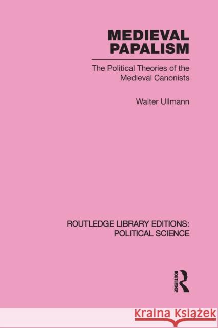 Medieval Papalism: The Political Theories of the Medieval Canonists Ullmann, Walter 9780415650069