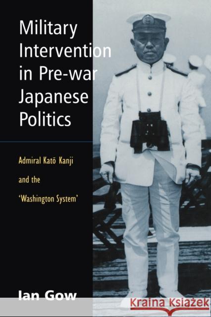 Military Intervention in Pre-War Japanese Politics: Admiral Kato Kanji and the 'Washington System' Gow, Ian 9780415650151 Routledge