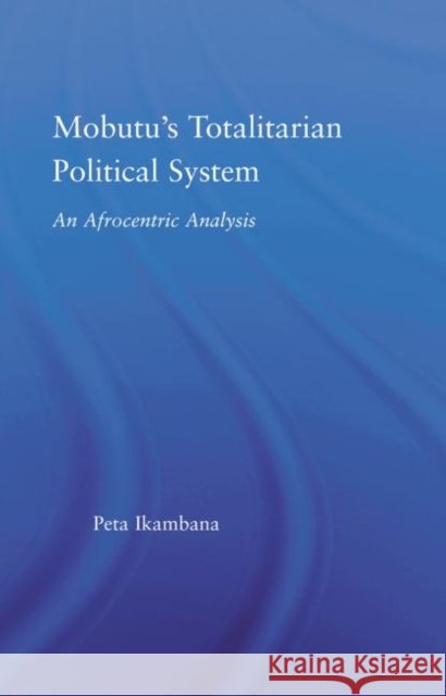 Mobutu's Totalitarian Political System : An Afrocentric Analysis Jean-Louis Peta Ikambana   9780415650212