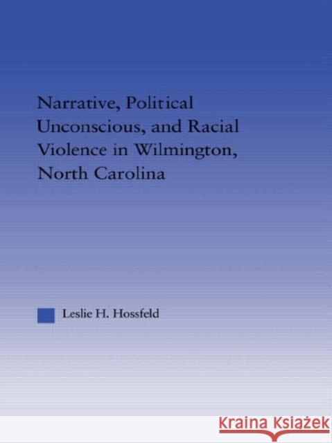 Narrative, Political Unconscious and Racial Violence in Wilmington, North Carolina Leslie Hossfeld 9780415650366