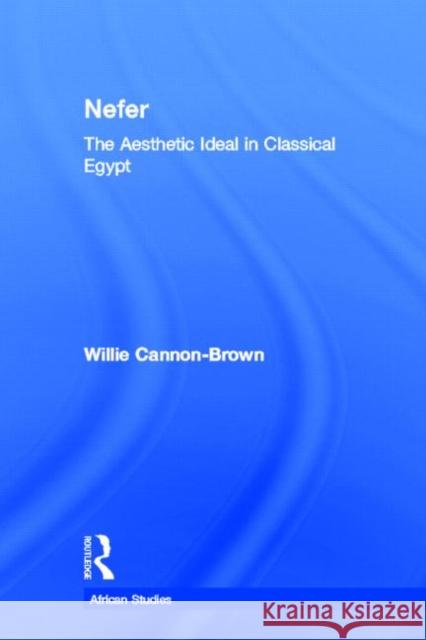 Nefer: The Aesthetic Ideal in Classical Egypt Cannon-Brown, Willie 9780415650380 Routledge