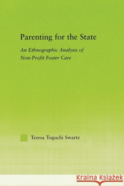 Parenting for the State: An Ethnographic Analysis of Non-Profit Foster Care Swartz, Teresa Toguchi 9780415650670