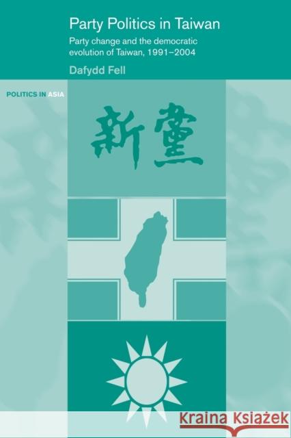 Party Politics in Taiwan : Party Change and the Democratic Evolution of Taiwan, 1991-2004 Dafydd Fell 9780415650700