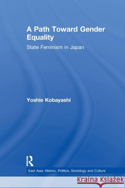 A Path Toward Gender Equality: State Feminism in Japan Kobayashi, Yoshie 9780415650731 Routledge