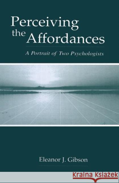 Perceiving the Affordances: A Portrait of Two Psychologists Gibson, Eleanor J. 9780415650779 Psychology Press