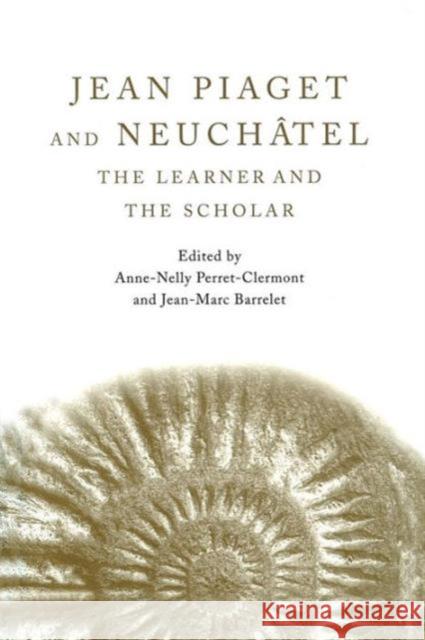 Jean Piaget and Neuchâtel: The Learner and the Scholar Perret-Clermont, Anne-Nelly 9780415650861 Psychology Press