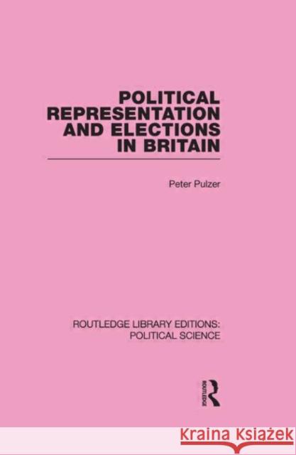 Political Representation and Elections in Britain (Routledge Library Editions: Political Science Volume 12) Peter Pulzer 9780415650953 Taylor & Francis Group