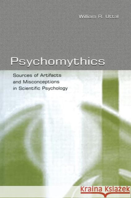 Psychomythics: Sources of Artifacts and Misconceptions in Scientific Psychology Uttal, William R. 9780415651172 Psychology Press