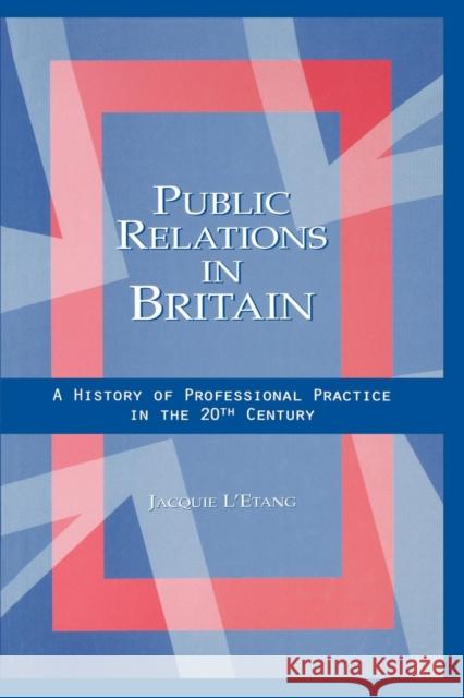 Public Relations in Britain: A History of Professional Practice in the Twentieth Century L'Etang, Jacquie 9780415651196 Routledge