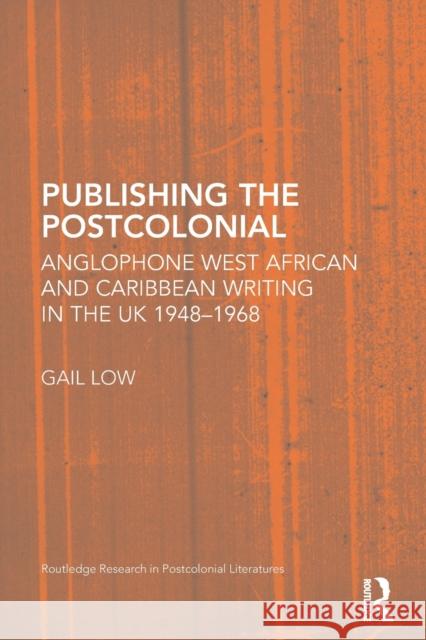 Publishing the Postcolonial: Anglophone West African and Caribbean Writing in the UK 1948-1968 Low, Gail 9780415651202