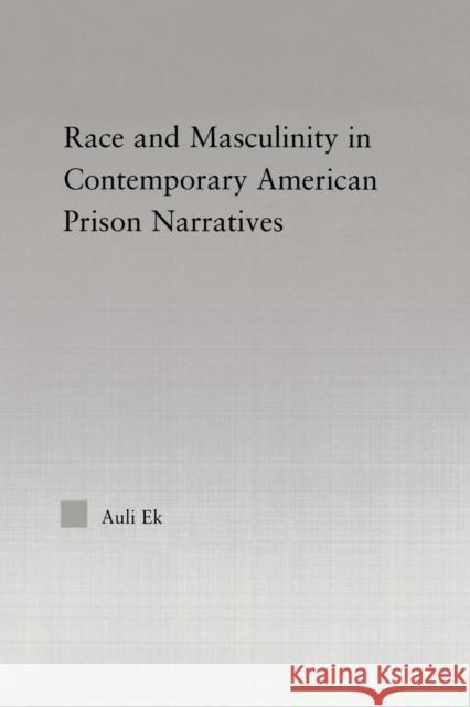 Race and Masculinity in Contemporary American Prison Novels Auli Ek 9780415651271 Routledge