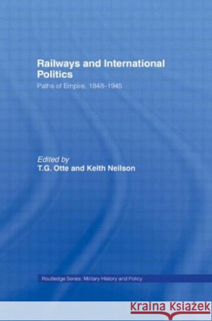 Railways and International Politics: Paths of Empire, 1848-1945 Otte, T. G. 9780415651318 Routledge