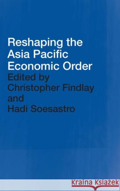 Reshaping the Asia Pacific Economic Order Christopher Findlay Hadi Soesastro 9780415651479 Routledge