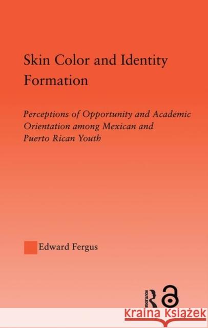 Skin Color and Identity Formation: Perception of Opportunity and Academic Orientation Among Mexican and Puerto Rican Youth Fergus, Edward 9780415651714