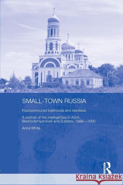 Small-Town Russia: Postcommunist Livelihoods and Identities: A Portrait of the Intelligentsia in Achit, Bednodemyanovsk and Zubtsov, 1999 Anne White 9780415651738