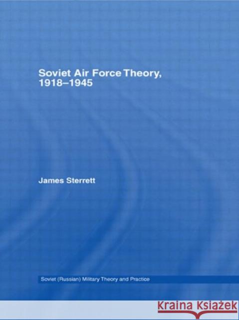 Soviet Air Force Theory, 1918-1945 James Sterrett 9780415651868 Routledge