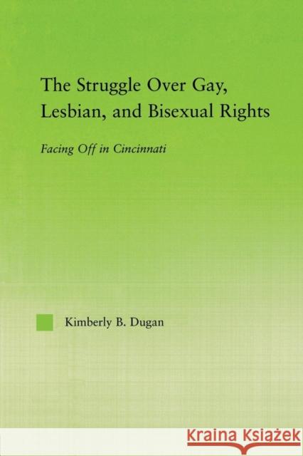 The Struggle Over Gay, Lesbian, and Bisexual Rights: Facing Off in Cincinnati Dugan, Kimberly B. 9780415652070 Routledge