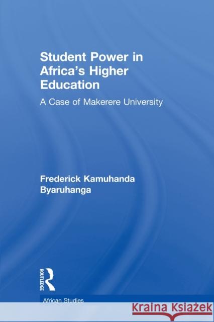 Student Power in Africa's Higher Education : A Case of Makerere University Frederick K. Byaruhanga 9780415652094 Routledge