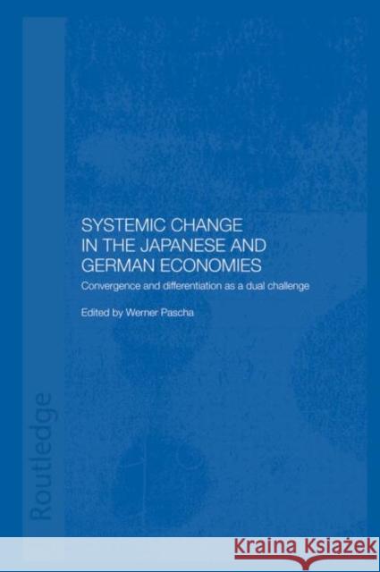 Systemic Changes in the German and Japanese Economies : Convergence and Differentiation as a Dual Challenge Werner Pascha 9780415652155 Routledge