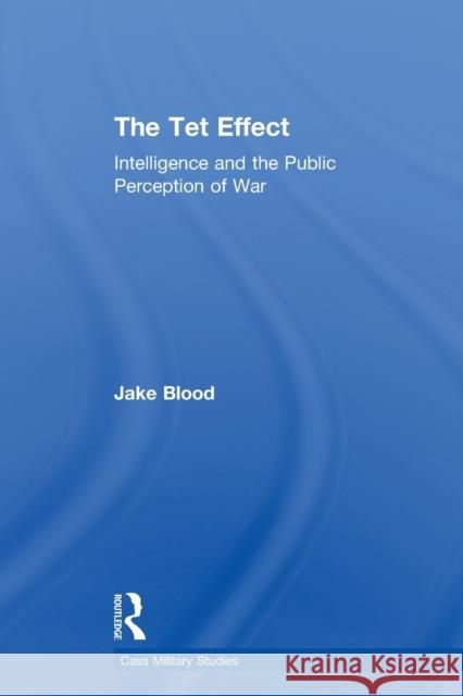 The TET Effect: Intelligence and the Public Perception of War Blood, Jake 9780415652261 Taylor & Francis Group