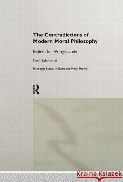 The Contradictions of Modern Moral Philosophy: Ethics After Wittgenstein Johnston, Paul 9780415652339
