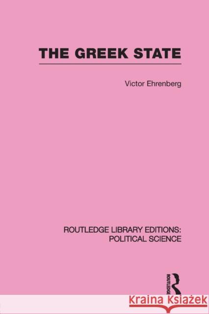 The Greek State (Routledge Library Editions: Political Science Volume 23) Victor Ehrenberg 9780415652452