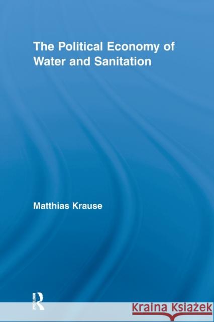 The Political Economy of Water and Sanitation Matthias Krause   9780415652568