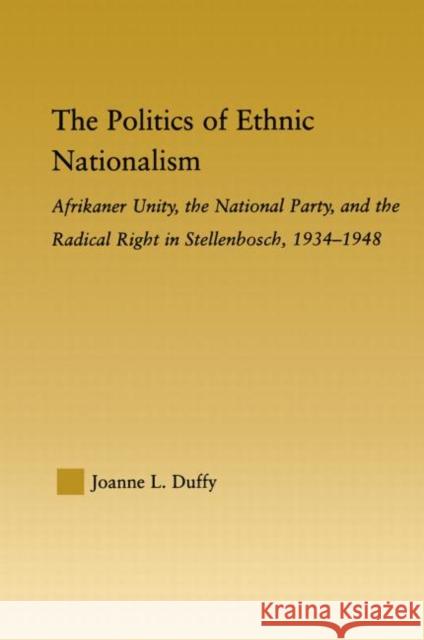 The Politics of Ethnic Nationalism: Afrikaner Unity, the National Party and the Radical Right in Stellenbosch, 1934-1948 Duffy, Joanne L. 9780415652599 Routledge