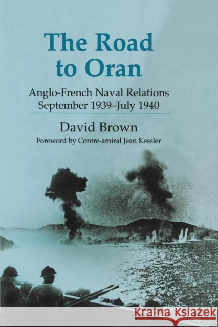 The Road to Oran: Anglo-French Naval Relations, September 1939-July 1940 Brown, David 9780415652704 Routledge