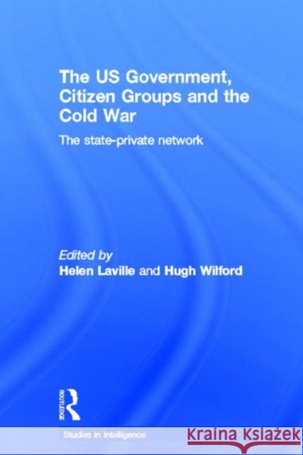 The Us Government, Citizen Groups and the Cold War: The State-Private Network Laville, Helen 9780415653053 Routledge