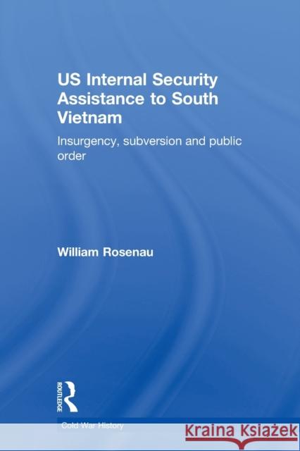 US Internal Security Assistance to South Vietnam : Insurgency, Subversion and Public Order William Rosenau 9780415653060