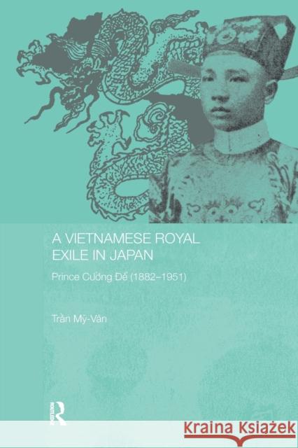 A Vietnamese Royal Exile in Japan: Prince Cuong de (1882-1951) My-Van, Tran 9780415653138 Routledge