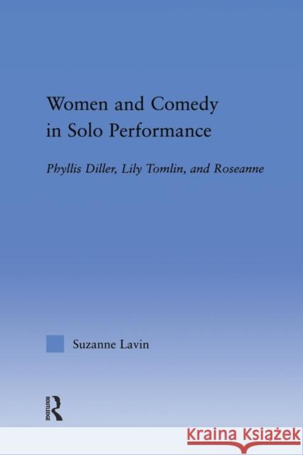 Women and Comedy in Solo Performance: Phyllis Diller, Lily Tomlin and Roseanne Lavin, Suzanne 9780415653275