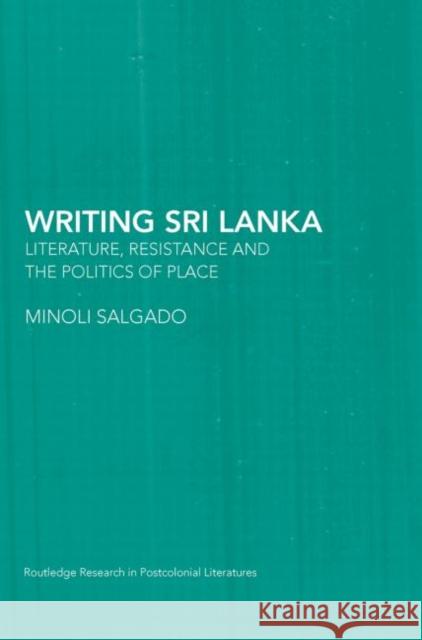 Writing Sri Lanka : Literature, Resistance & the Politics of Place Minoli Salgado 9780415653435 Routledge