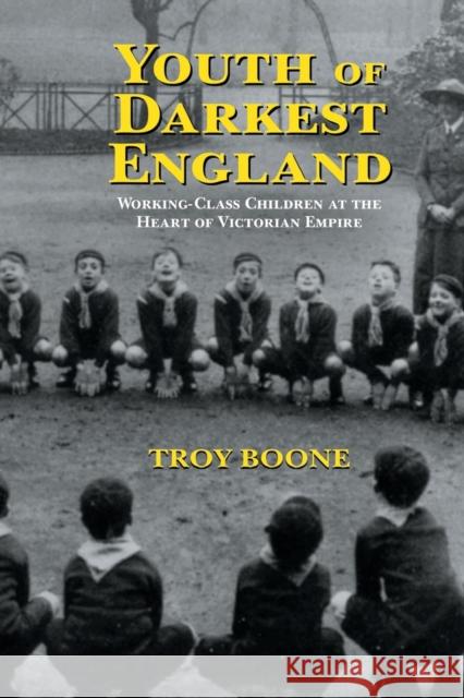 Youth of Darkest England: Working-Class Children at the Heart of Victorian Empire Boone, Troy 9780415653459 Routledge