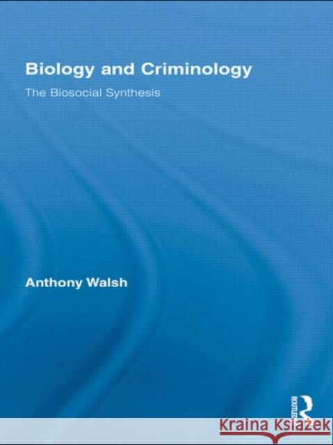 Biology and Criminology : The Biosocial Synthesis Anthony Walsh 9780415653664 Taylor & Francis Group