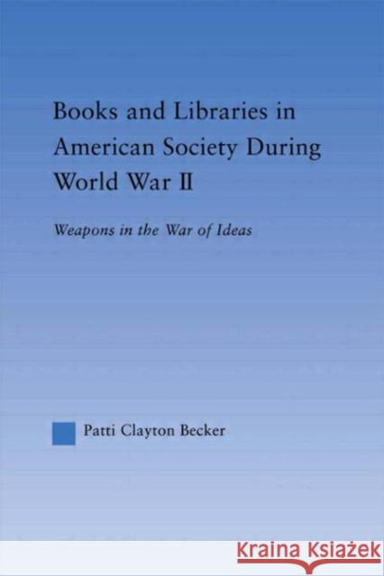 Books and Libraries in American Society during World War II : Weapons in the War of Ideas Patti Clayton Becker 9780415653688 Routledge